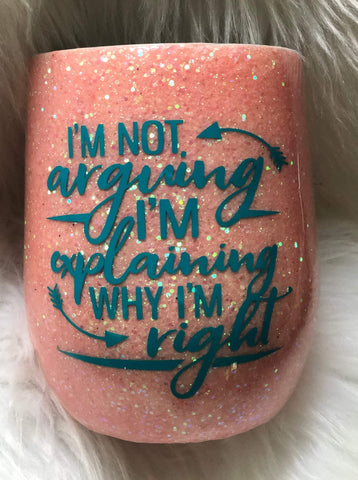 I'm Not Arguing With You I'm Explaining Why I'm Right Glitter Tumbler - Vintage Rose Design Co. 